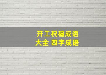 开工祝福成语大全 四字成语